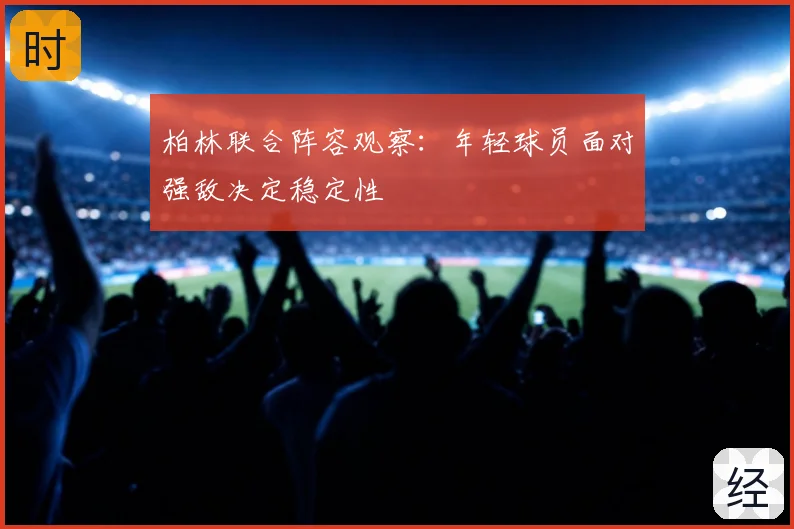 柏林联合阵容观察：年轻球员面对强敌决定稳定性