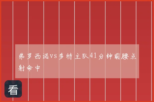 弗罗西诺vs多特主队41分钟前腰点射命中